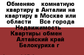 Обменяю 3 комнатную квартиру в Анталии на квартиру в Москве или области  - Все города Недвижимость » Квартиры обмен   . Алтайский край,Белокуриха г.